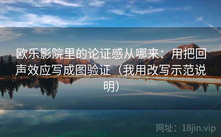 欧乐影院里的论证感从哪来：用把回声效应写成图验证（我用改写示范说明）