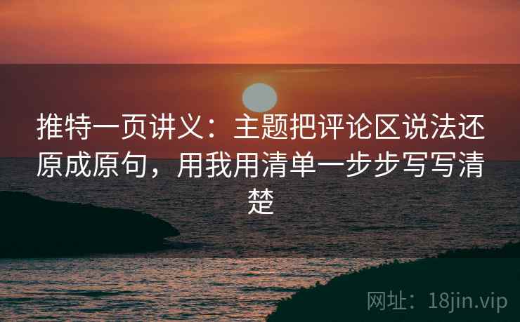 推特一页讲义:主题把评论区说法还原成原句,用我用清单一步步写写清楚