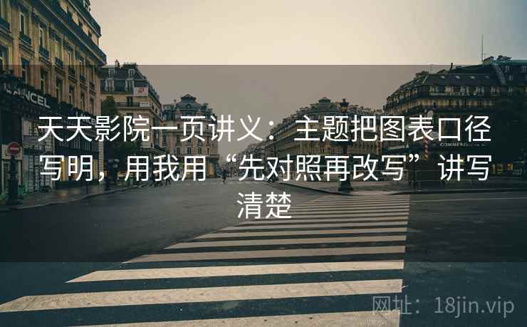 天天影院一页讲义:主题把图表口径写明,用我用“先对照再改写”讲写清楚