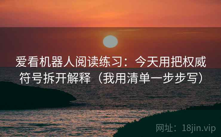 爱看机器人阅读练习:今天用把权威符号拆开解释(我用清单一步步写)