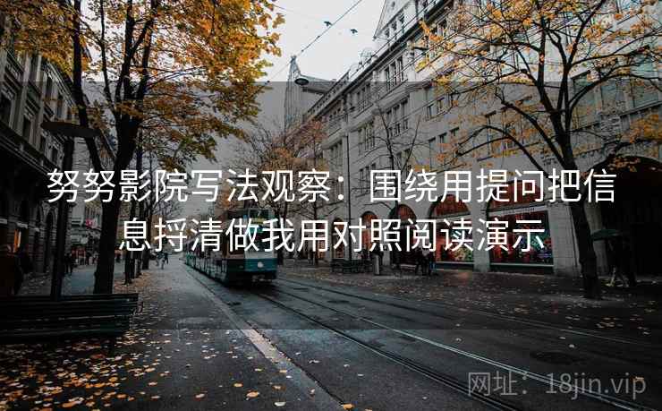 努努影院写法观察:围绕用提问把信息捋清做我用对照阅读演示
